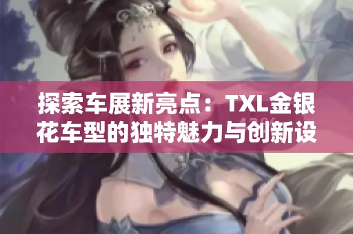 探索车展新亮点：TXL金银花车型的独特魅力与创新设计