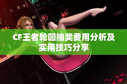 CF王者轮回抽奖费用分析及实用技巧分享