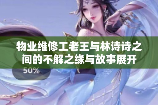 物业维修工老王与林诗诗之间的不解之缘与故事展开