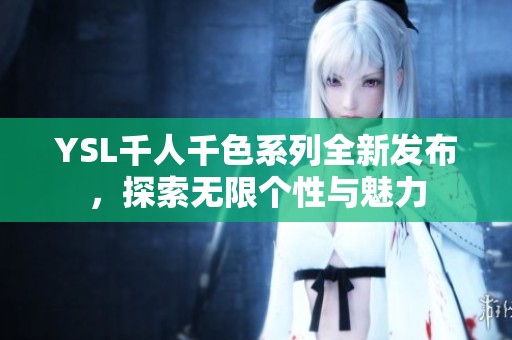 YSL千人千色系列全新发布，探索无限个性与魅力