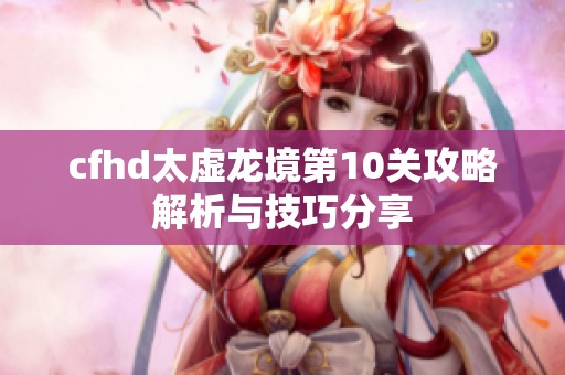 cfhd太虚龙境第10关攻略解析与技巧分享