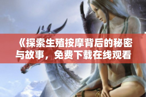 《探索生殖按摩背后的秘密与故事，免费下载在线观看》
