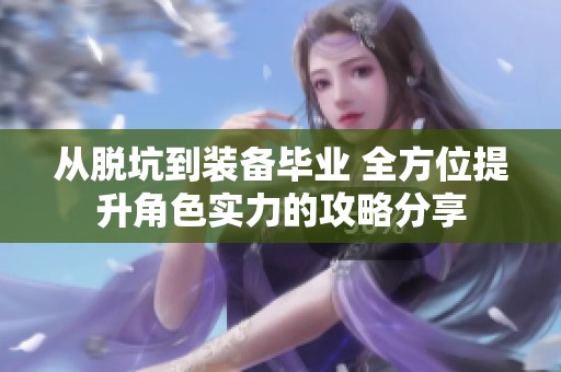 从脱坑到装备毕业 全方位提升角色实力的攻略分享