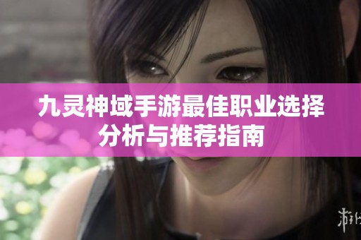 九灵神域手游最佳职业选择分析与推荐指南