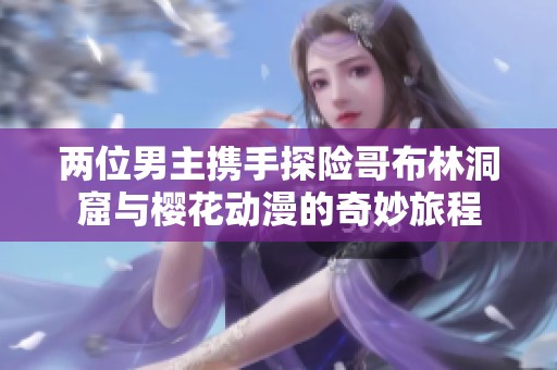 两位男主携手探险哥布林洞窟与樱花动漫的奇妙旅程