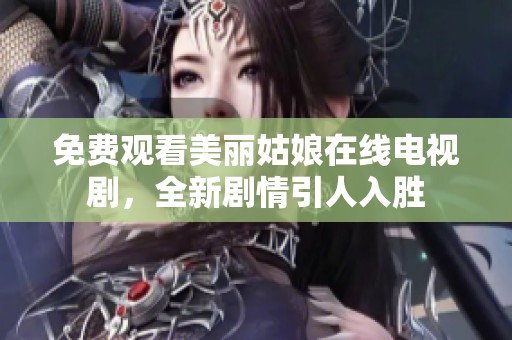 免费观看美丽姑娘在线电视剧，全新剧情引人入胜