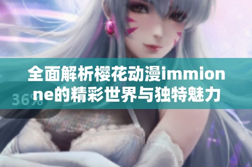 全面解析樱花动漫immionne的精彩世界与独特魅力