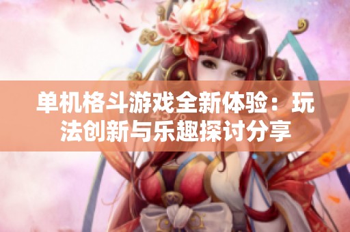 单机格斗游戏全新体验：玩法创新与乐趣探讨分享