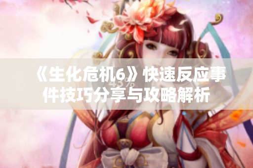 《生化危机6》快速反应事件技巧分享与攻略解析