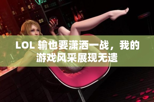 LOL 输也要潇洒一战，我的游戏风采展现无遗