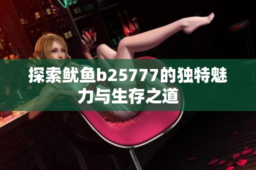 探索鱿鱼b25777的独特魅力与生存之道
