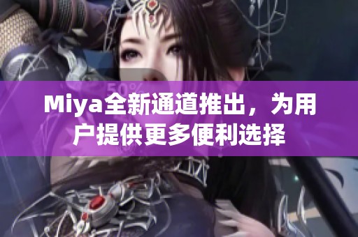 Miya全新通道推出，为用户提供更多便利选择