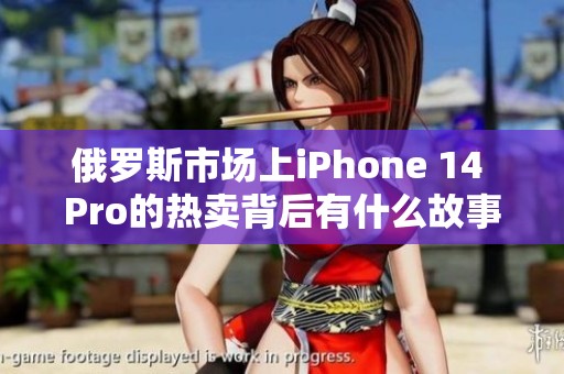 俄罗斯市场上iPhone 14 Pro的热卖背后有什么故事