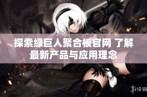 探索绿巨人聚合板官网 了解最新产品与应用理念