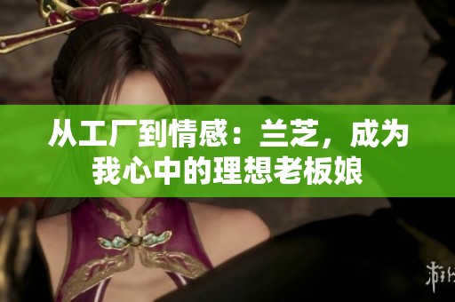 从工厂到情感：兰芝，成为我心中的理想老板娘