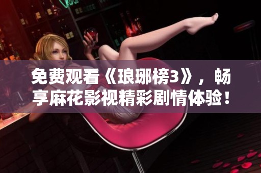 免费观看《琅琊榜3》，畅享麻花影视精彩剧情体验！