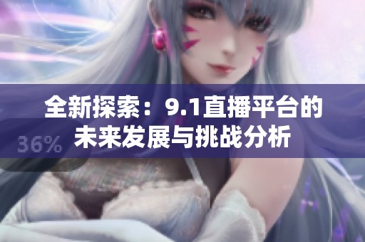 全新探索：9.1直播平台的未来发展与挑战分析