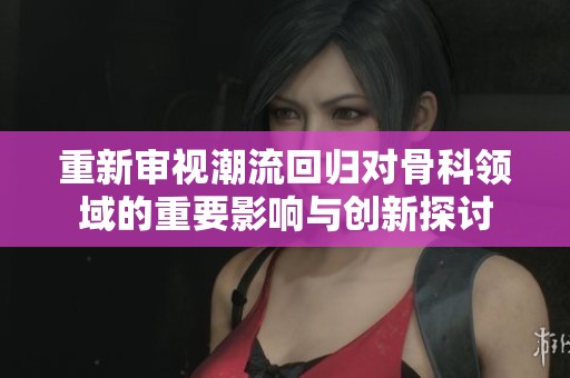 重新审视潮流回归对骨科领域的重要影响与创新探讨