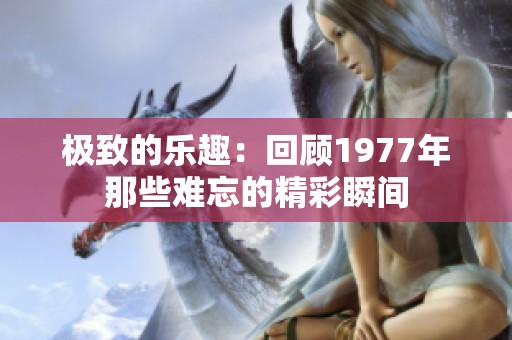 极致的乐趣：回顾1977年那些难忘的精彩瞬间