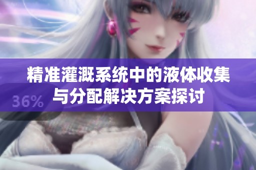 精准灌溉系统中的液体收集与分配解决方案探讨