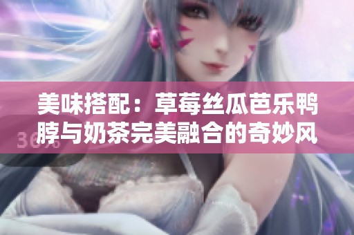 美味搭配：草莓丝瓜芭乐鸭脖与奶茶完美融合的奇妙风味