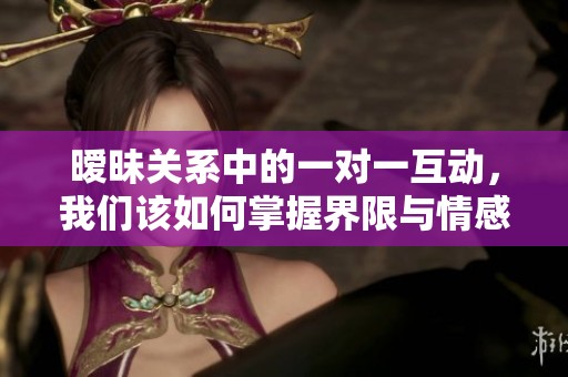暧昧关系中的一对一互动，我们该如何掌握界限与情感