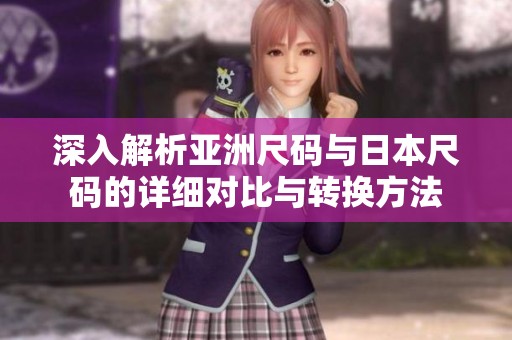 深入解析亚洲尺码与日本尺码的详细对比与转换方法
