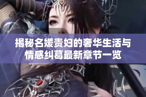 揭秘名媛贵妇的奢华生活与情感纠葛最新章节一览