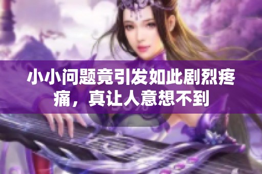 小小问题竟引发如此剧烈疼痛，真让人意想不到