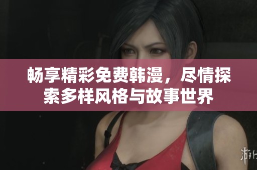 畅享精彩免费韩漫，尽情探索多样风格与故事世界