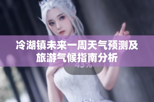 冷湖镇未来一周天气预测及旅游气候指南分析