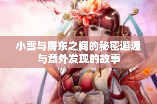 小雪与房东之间的秘密邂逅与意外发现的故事