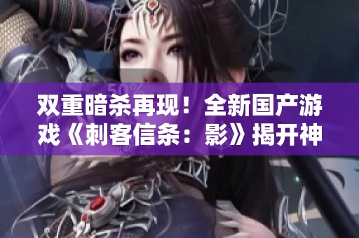 双重暗杀再现！全新国产游戏《刺客信条：影》揭开神秘面纱