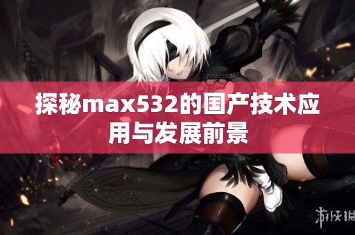 探秘max532的国产技术应用与发展前景