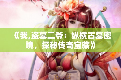 《我,盗墓二爷：纵横古墓密境，探秘传奇宝藏》