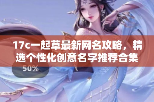 17c一起草最新网名攻略，精选个性化创意名字推荐合集