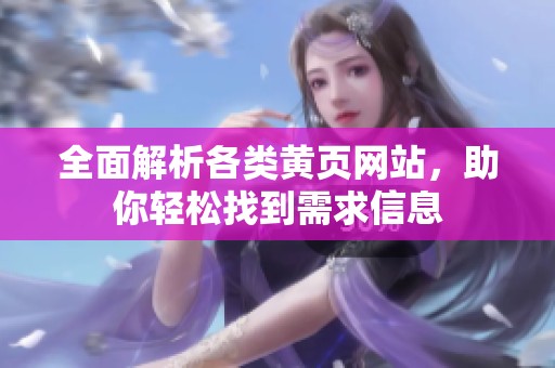 全面解析各类黄页网站，助你轻松找到需求信息