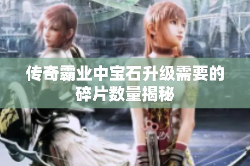 传奇霸业中宝石升级需要的碎片数量揭秘
