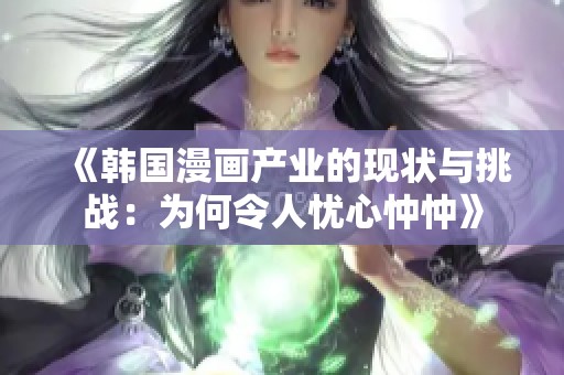 《韩国漫画产业的现状与挑战：为何令人忧心忡忡》