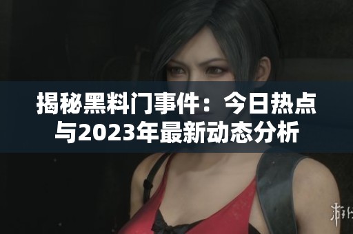 揭秘黑料门事件：今日热点与2023年最新动态分析