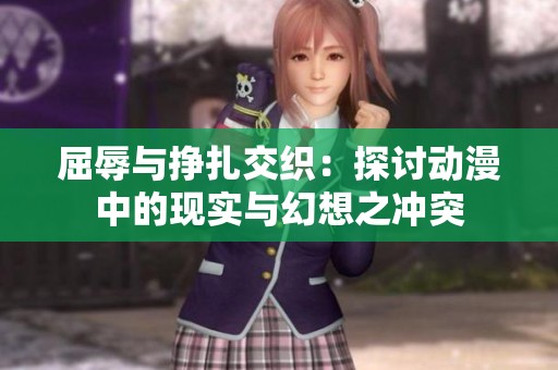 屈辱与挣扎交织：探讨动漫中的现实与幻想之冲突