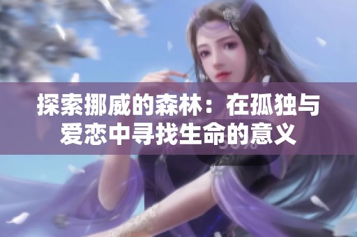 探索挪威的森林：在孤独与爱恋中寻找生命的意义