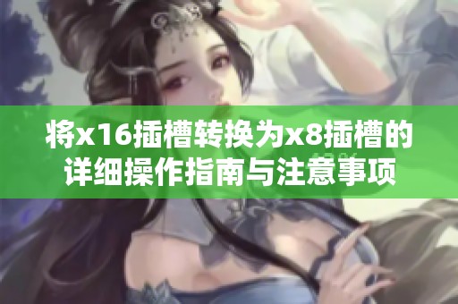将x16插槽转换为x8插槽的详细操作指南与注意事项