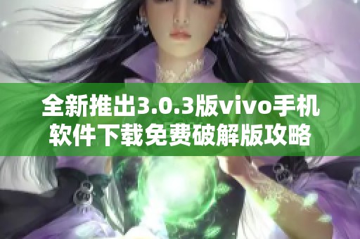 全新推出3.0.3版vivo手机软件下载免费破解版攻略