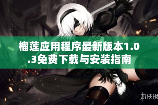 榴莲应用程序最新版本1.0.3免费下载与安装指南