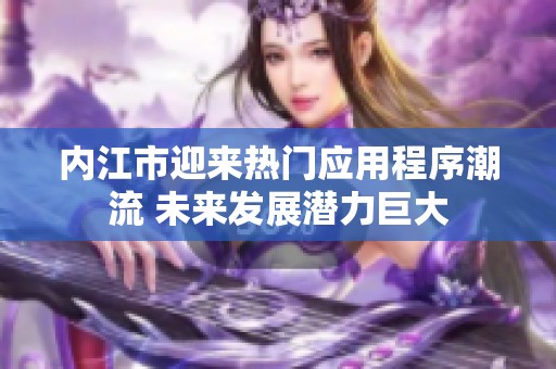 内江市迎来热门应用程序潮流 未来发展潜力巨大