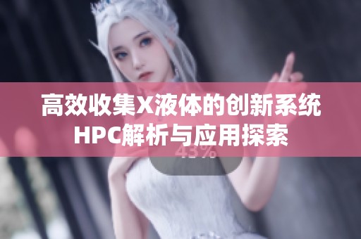高效收集X液体的创新系统HPC解析与应用探索