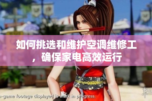 如何挑选和维护空调维修工，确保家电高效运行