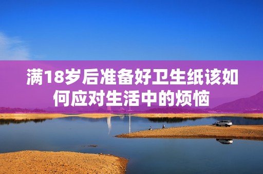 满18岁后准备好卫生纸该如何应对生活中的烦恼