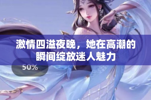 激情四溢夜晚，她在高潮的瞬间绽放迷人魅力